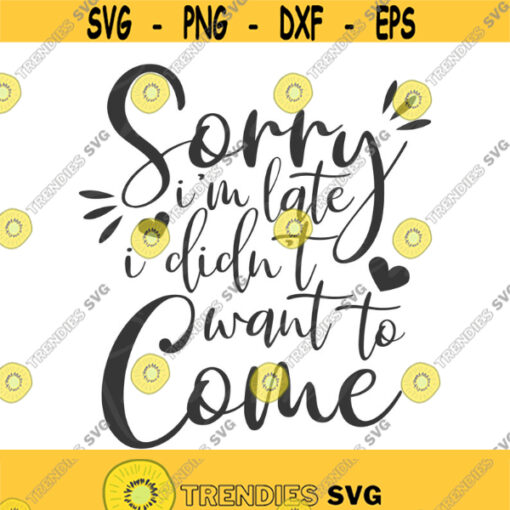 Sorry Im late I didnt want to come svg png dxf Cutting files Cricut Cute svg designs print for t shirt quote svg Design 795