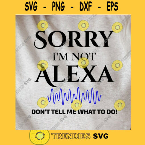 Sorry Im not Alexa SVG Dont tell me what to do SVG Alexa Sayings SVG Alexa Commands svg