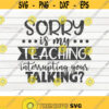 Sorry is my teaching interrupting SVG Teacher Quote Cut File clipart printable vector commercial use instant download Design 300