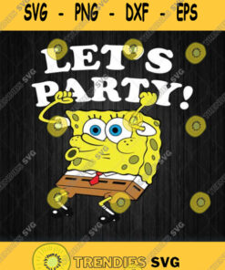 Spongebob Squarepants Lets Party Svg Svg Cut Files Svg Clipart Silhouette Svg Cricut Svg Files D