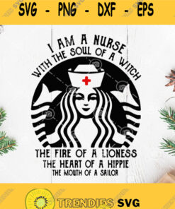Starbucks Nurse I Am A Nurse With The Soul Of A Witch The Fire Of A Lioness Svg