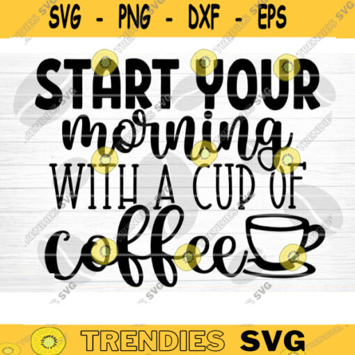 Start Your Morning With A Cup Of Coffee SVG Cut File Coffee Svg Bundle Love Coffee Svg Coffee Mug Svg Sarcastic Coffee Quote Svg Cricut Design 1458 copy