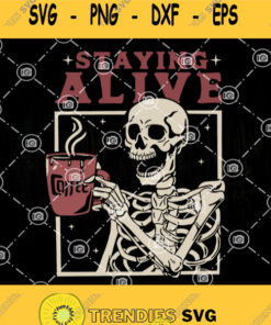 Staying Alive Coffee Svg The Death Enjoy Life Svg Coffee Svg Skeleton Svg Skeleton Drink Coffee Svg