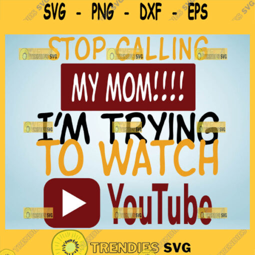 Stop Calling My Mom IM Trying To Watch Youtube Svg DonT Report Me Svg Funny Mom Shirt Sayings 1