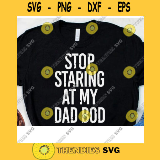 Stop Staring At My Dad Bod Svg Funny Dad Gift For Daddy Dad Bod Svg Fathers Day Svg Cricut Design Digital Cut Files