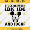 Stuck Between Idk Idc And Idgaf Mickey Mouse Svg