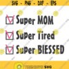Super mom Super Tired Super Blessed SVG Mom svg png dxf Cutting files Cricut Cute svg designs print for t shirt Design 841