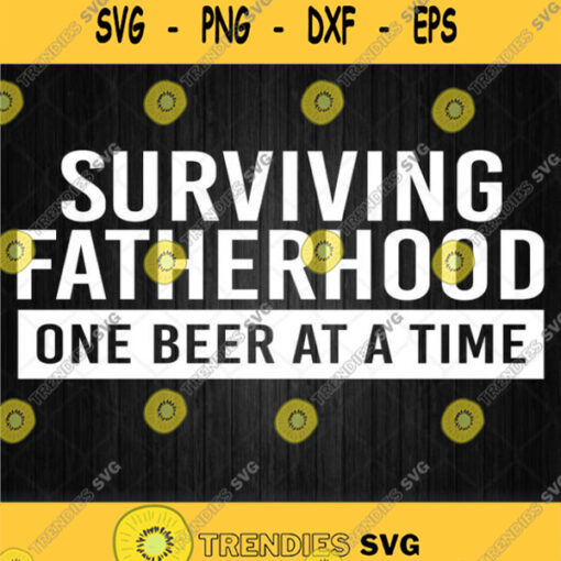 Surviving Fatherhood One Beer At A Time Svg Png Dxf Eps