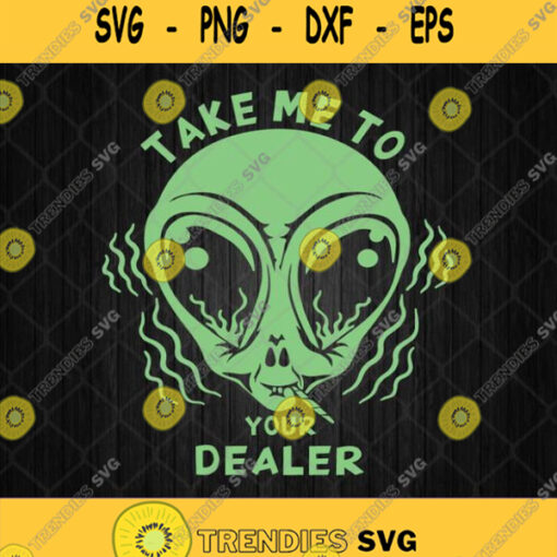 Take Me To Your Dealer Svg Alien Smoking Take Me To Your Dealer Svg