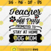 Teacher Off Duty Promoted To Stay At Home Dog Mom Svg Png