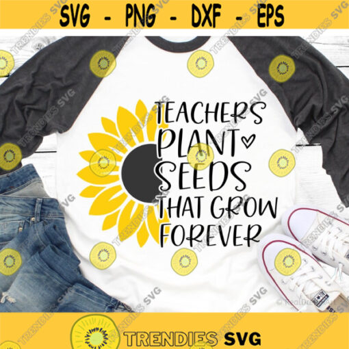 Teachers Plant Seeds that Grow Forever Svg Teacher Sunflower Svg Teach Love Inspire Svg Funny Teacher Shirt Svg File for Cricut Png Dxf Design 7299.jpg