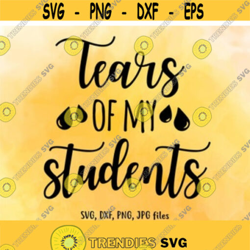 Tears of my students svg Teacher SVG Funny Teacher Cut File Teacher Mug svg Teacher Cricut Teacher Silhouette Instant download Design 230