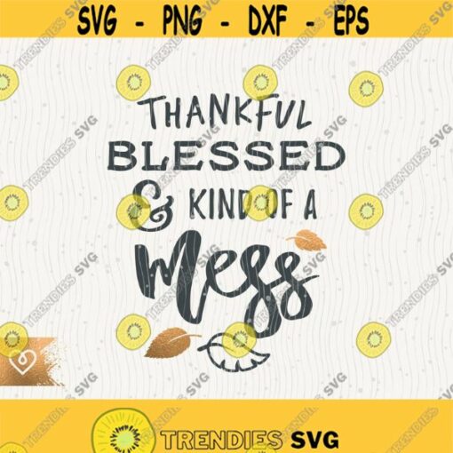 Thankful Blessed Svg Kind of A Mess Thanksgiving Png Be Thankful Svg Cricut Instant Download Svg Thanksgiving Mess Svg Blessed Design 198