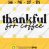 Thankful For Coffee Svg Coffee Png Coffee Shirt Svg Coffee Quote Svg Fall Svg Digital Download Design 846