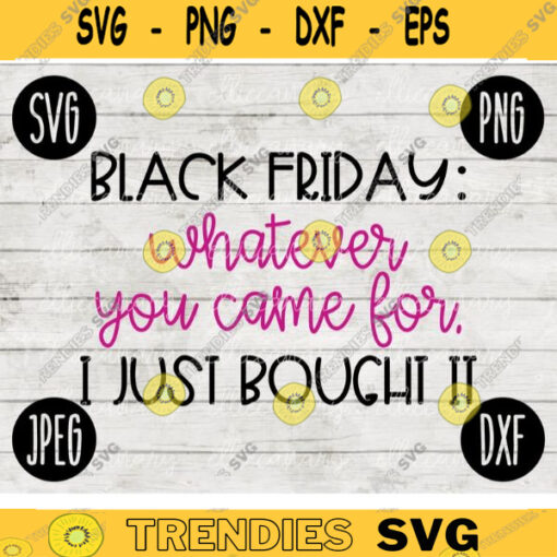 Thanksgiving Black Friday SVG Whatever You Came For I Just Bought It svg png jpeg dxf Silhouette Cricut Commercial Use Vinyl Cut File Fall 1577