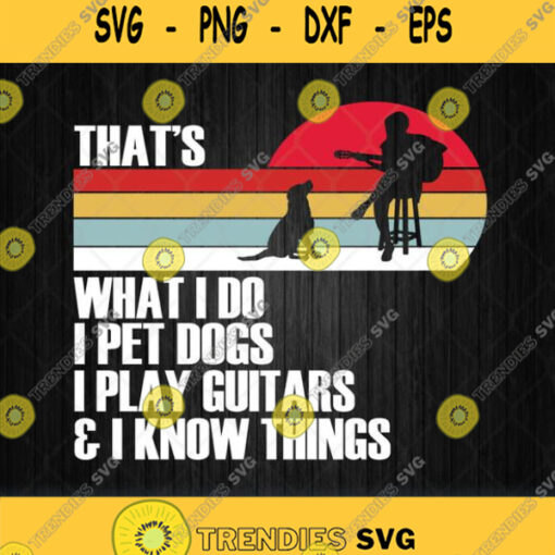 Thats What I Do I Pet Dogs I Play Guitars And I Know Things Svg Png