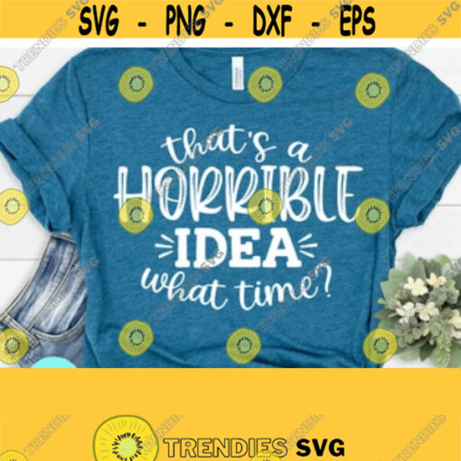 Thats a Horrible Idea What Time Svg Sarcastic Svg Files Momlife Svg Svg Dxf Eps Png Silhouette Cricut Cameo Digital Mom Svg Sayings Design 118