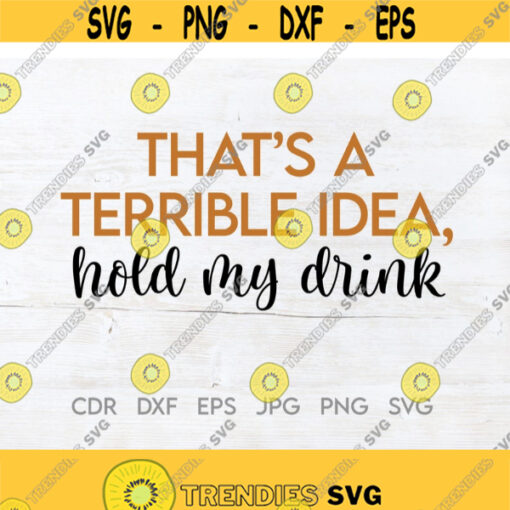 Thats a terrible idea hold my drink hold my beer svg funny drinking svg wine glass print day drinking design alcohol clipart Design 180