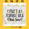 Thats a terrible idea what time svgShirt svgT shirt svgShirt svg for womenShirt svg designs