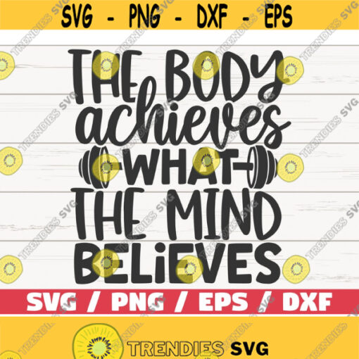 The Body Achieves What The Mind Believes SVG Cut File Cricut Commercial use Silhouette Gym Motivation Fitness Shirt Print Design 576