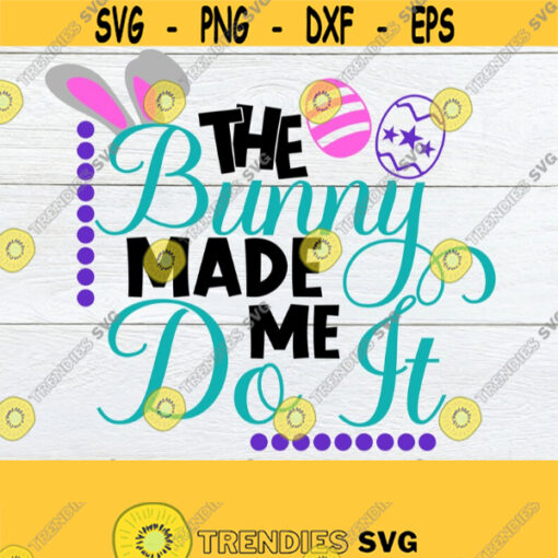The Bunny Made Me Do It Easter SVG Cute Easter Easter Cute Easter SVG Kids Easter Shirt SVG Cute Easter Decor svg svg Cut File Design 276