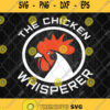 The Chicken Whisperer Svg Rooster Svg Farming Svg
