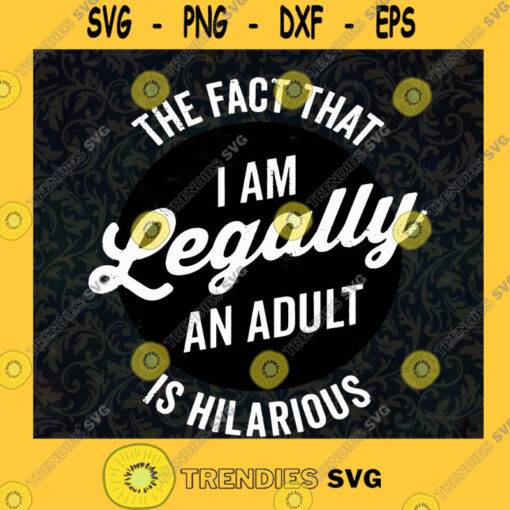The Fact That I Am Legally An Adult Is Hilarious SVG Idea for Perfect Gift Gift for Everyone Digital Files Cut Files For Cricut Instant Download Vector Download Print Files
