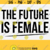 The Female Is Future Svg Girl Power Svg Empowered Women Svg Files for Cricut Womens Shirt Feminine Svg Boss Babe SvgFeminism svg Design 844