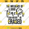The Influence Of A Good Teacher Can Never Be Erased Svg Png Eps Pdf Files Teacher Life Svg Teacher Gift Svg Teacher Quote Svg Design 54