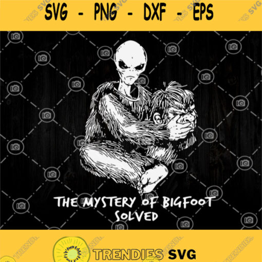 The Mystery Of Bigfoot Solved Svg Alien Cosplay Bigfoot Svg Bigfoot Svg