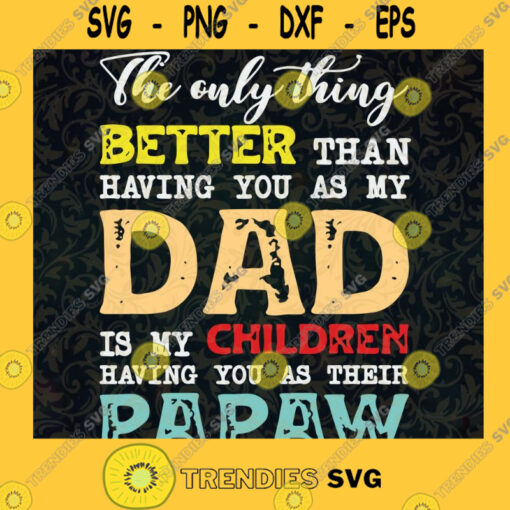 The Only Thing Better Than Having You Are My Dad Is My CHildren Having You As Papaw SVG Fathers Day Gift for Dad Digital Files Cut Files For Cricut Instant Download Vector Download Print Files