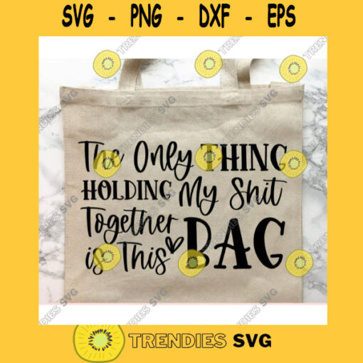 The Only Thing Holding My Shit Together is This Bag svgWomens bag svgSarcastic qoute svgFunny saying svgShirt cut file