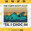 The Party Dont Start Til I Croc In Svg Vintage Svg Png Clipart Silhouette