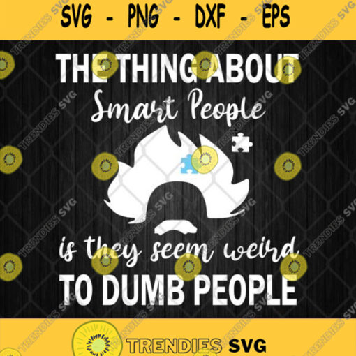 The Thing About Smart People Is They Seem Weird To Dumb People Svg