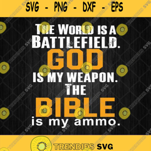 The World Is A Battlefield God Is My Weapon The Bible Is My Ammo Svg Png