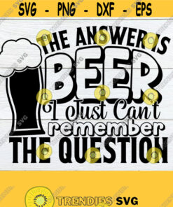 The answer is beer I just cant remember the question. Funny svg. Adult svg. Beer svg. Beer mug svg. Beer lover Design 1113