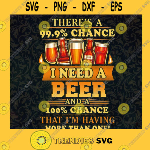 Theres a 999 chance I need a beer 100 Im having more than one Beer Time Beer Lover Beer Addict Alcohol Drink Humor Saying Cut Files For Cricut Instant Download Vector Download Print Files