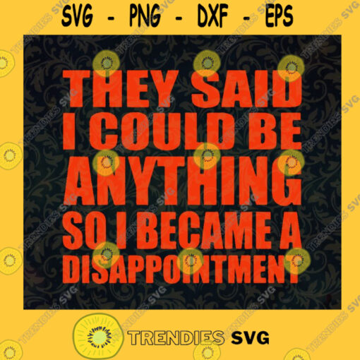 They Said I Could Be Anything So I Became a Disappointment SVG Idea for Perfect Gift Gift for Everyone Digital Files Cut Files For Cricut Instant Download Vector Download Print Files