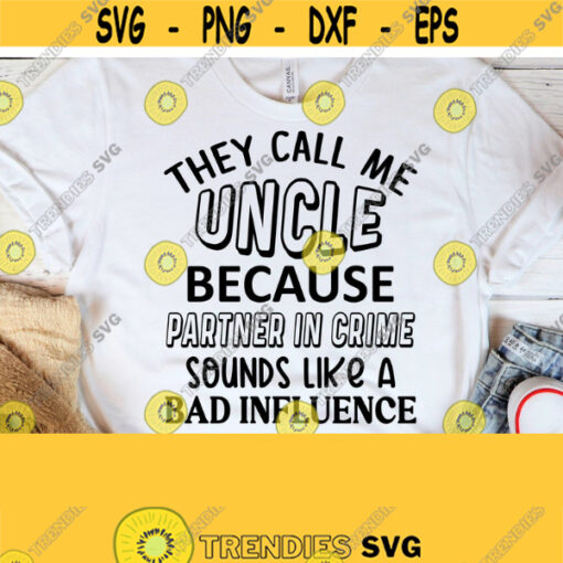 They call me Uncle because Partner In Crime sounds like a Bad Influence Uncle svg Funny Uncle shirt design Uncle iron on Uncle cut file. Design 234