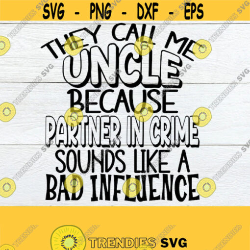 They call me Uncle because Partner In Crime sounds like a Bad Influence. Uncle svg. Funny Uncle shirt design. Uncle iron on. Uncle cut file. Design 83