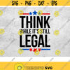 Think while its still Legal Svg Freedom fighter Svg Freedom Patriotic svg Think Svg Legal Svg Think While Its Still Legal png dxf eps Design 214