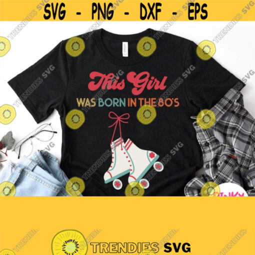 This Girl Was Born In 80s SVG Birthday Shirt Svg Rollers Svg Roller Skates Svg 1981 82 83 84 85 86 87 88 89 years Cuttable File Design 661