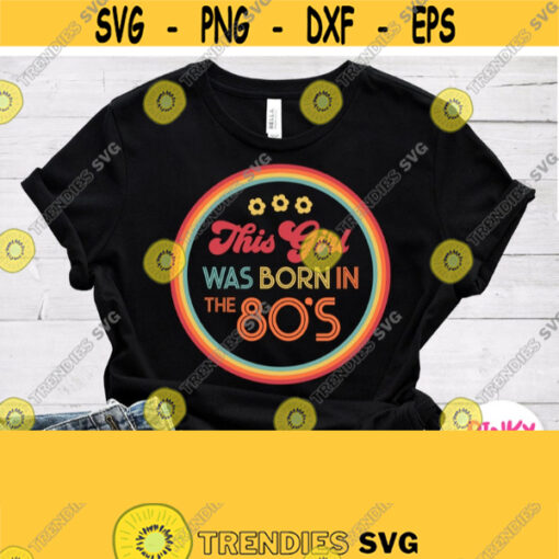 This Girl Was Born In the 80s Svg Woman Birthday Shirt Svg 80s years Cricut Silhouette Cut File 1981 1982 1983 1984 1985 1986 1987 Design 762