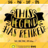 This Legend Has Retired SVG Retirement SVG Retirement Shirt Design Funny Retirement Saying svg Cricut Silhouette cut files Design 158