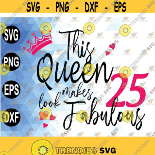 This Queen Makes 25 Look Fabulous Turning 25 25th Birthday svg png eps dxf Design 223