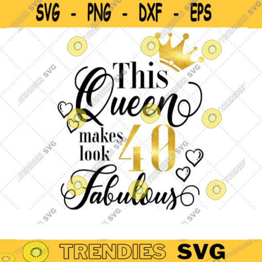 This Queen Makes 40 Look Fabulous Svg 40th Birthday Svg Birthday Queen Svg Forty Svg Queen of birthday Birthday Girl Svg Cricut 331 copy