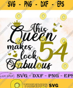 This Queen Makes 54 Look Fabulous Svg Clipart Png Digital Download Birthday Queen Svg Svg Cut Fi