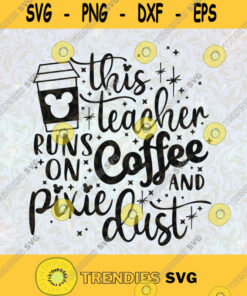 This Teacher runs on Coffee and Pixie Dust Svg Mickey Coffee Svg Disney Everyday design teacher svg disney quote svg Cut File Instant Download Silhouette Vector Clip Art
