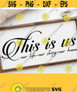 This is Us Our Life Our Story Our Home This is Us Svg Cut File Family Sign SvgWedding Svg Wedding Sign Svg Family Svg Quotes Sayings Design 941