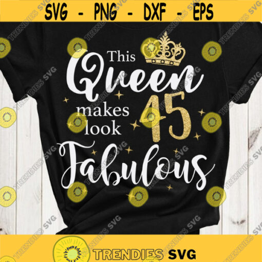 This queen makes 45 look fabulous svg 45 and fabulous svg 45th birthday svg digital cut files